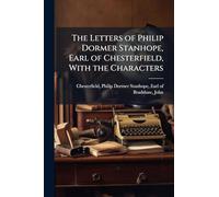 The Letters of Philip Dormer Stanhope, Earl of Chesterfield, With the Characters
