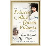 The Letters of Princess Alice to Queen Victoria, 1862-1878: Dear Beloved Mama