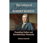 The Letters of Robert Morris: Founding Father and Revolutionary Financier