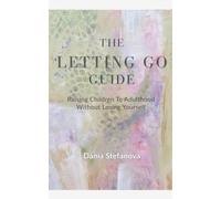 The Letting Go Guide: Raising Children to Adulthood Without Losing Yourself