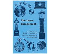 The Lever Escapement - A Guide To The Many Variations Of This Crucial Element Of Clock Work
