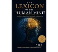 THE LEXICON OF THE HUMAN MIND: AN A-Z GUIDE TO UNDERSTANDING THOUGHTS, EMOTIONS, BEHAVIOR, AND GROWTH