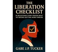 The Liberation Checklist: 20 Milestones Every Person Must Hit Before Quitting Work Forever: A Proven Roadmap to Financial Independence, Work-Free Living, and Lasting Freedom