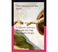 The Liberation of the Spirit: A Gnostic Journey through the Nag Hammadi Library