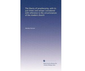 The liberty of prophesying with its just limits and temper considered with reference to the circumstances of the modern church. 2