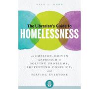 The Librarian's Guide to Homelessness: An Empathy-Driven Approach to Solving Problems, Preventing Conflict, and Serving Everyone