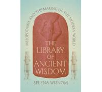 The Library of Ancient Wisdom: Mesopotamia and the Making of the Modern World