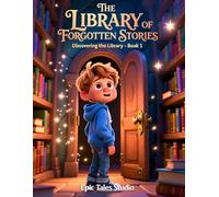 The Library of Forgotten Stories: Discovering the Library - Book 1: A Magical Children’s Story About Lost Tales, Kindness, and Imagination