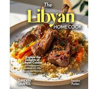 The Libyan Home Cook: Explore the Delights of Libyan Cuisine - A Mediterranean Cookbook with 100+ Recipes and Stunning Pictures