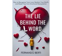 The Lie Behind the L Word: How to Recognize Toxic Love, Reclaim Your Worth, and Break Free from Emotional Manipulation
