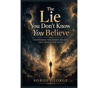 The Lie You Don’t Know You Believe: Uncovering the Hidden Beliefs That Shape Your Faith
