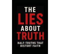 The Lies About Truth: Half-Truths That Distort Faith