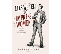 THE LIES WE TELL TO IMPRESS WOMEN: (and Other Romantic Miscalculations)