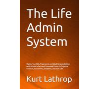 The Life Admin System: Master Your Bills, Paperwork, and Adult Responsibilities with AI Build a Personal Command Center to Organize Finances, Documents, Deadlines, and Daily Life