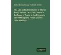 The Life and Achievements of Edward Henry Palmer, Late Lord Almoner's Professor of Arabic in the University of Cambridge and Fellow of Saint John's College