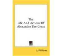 The Life and Actions of Alexander the Great Williams, J. (Auteur)