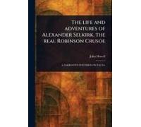 The Life And Adventures Of Alexander Selkirk, The Real Robinson Crusoe