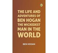 The Life and Adventures of Ben Hogan, the Wickedest Man in the World