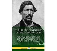 The Life and Adventures of James P. Beckwourth: Mountaineer, Scout, and Pioneer, and Chief of the Crow Nation of Indians (Hardcover)