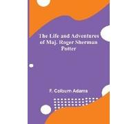 The Life And Adventures Of Maj. Roger Sherman Potter