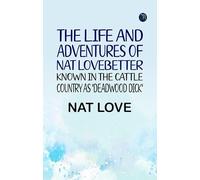 The Life and Adventures of Nat LoveBetter Known in the Cattle Country as "Deadwood Dick"