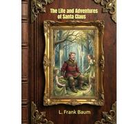 The Life and Adventures of Santa Claus: Annotated & Illustrated Edition (Original 1902 Classic)