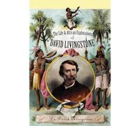 The Life And African Exploration Of David Livingstone