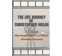 The Life And Art Of Christopher Nolan: Mastering the Art of Mind-Bending Cinema