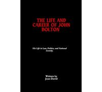 The Life And Career Of John Bolton: His Life in Law, Politics, and National Security.