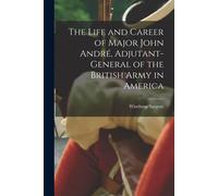 The Life And Career Of Major John André, Adjutant-General Of The British Army In America