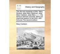 The Life And Character Of Mrs. Mary Moders, Alias Mary Stedman, Alias Mary Carleton, Alias Mary ------- The Famous German Princess. Being An ... Her Birth, And Fortunes The Second Edition.