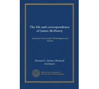 The life and correspondence of James McHenry: secretary of war under Washington and Adams