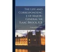 The Life And Correspondence Of Major-General Sir Isaac Brock, K.B. [Microform]