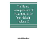 The Life And Correspondence Of Major-General Sir John Malcolm, G. C. B., Late Envoy To Persia, And Governor Of Bombay (Volume Ii)