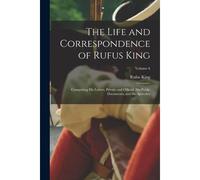 The Life And Correspondence Of Rufus King: Comprising His Letters, Private And Official, His Public Documents, And His Speeches; Volume 6
