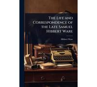 The Life and Correspondence of the Late Samuel Hibbert Ware