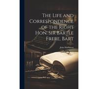 The Life And Correspondence Of The Right Hon. Sir Bartle Frere, Bart