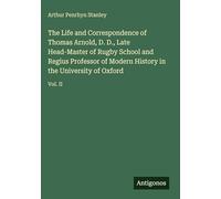 The Life and Correspondence of Thomas Arnold, D. D., Late Head-Master of Rugby School and Regius Professor of Modern History in the University of Oxford: Vol. II