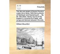 The Life And Death Of Doctor Faustus Made Into A Farce. With The Humours Of Harlequin And Scaramouch: ... By Mr. Mountfort. Newly Reviv'd At The Theat