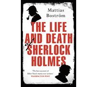 The Life and Death of Sherlock Holmes: Master Detective, Myth and Media Star