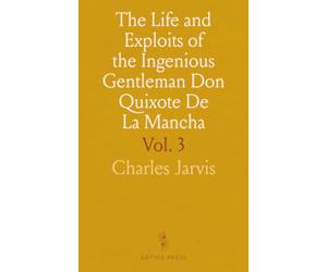 The Life and Exploits of the Ingenious Gentleman Don Quixote De La Mancha: Translated From the Original Spanish of Miguel De Cervantes Saavedra