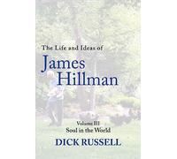 The Life and Ideas of James Hillman: Volume III: Soul in the World