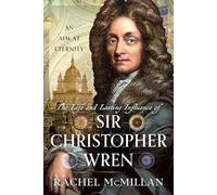 The Life and Lasting Influence of Sir Christopher Wren: An Aim At Eternity
