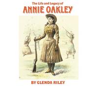 The Life And Legacy Of Annie Oakley