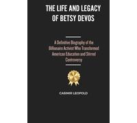 The Life and Legacy of Betsy Devos: A Definitive Biography of the Billionaire Activist Who Transformed American Education and Stirred Controversy