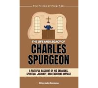 The Life and Legacy of Charles Spurgeon: A Faithful Account of His Sermons, Spiritual Journey, and Enduring Impact