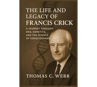 The Life and Legacy of Francis Crick: A Journey Through DNA, Genetics, and the Science of Consciousness