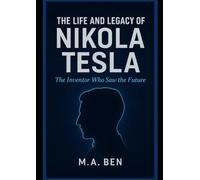 THE LIFE AND LEGACY OF NIKOLA TESLA: The Inventor Who Saw the Future