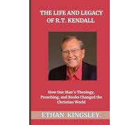 The Life And Legacy Of R.T. Kendall: How One Mans Theology, Preaching, And Books Changed The Christian World