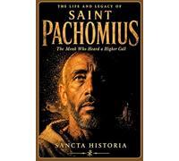 The Life and Legacy of Saint Pachomius: The Monk Who Heard a Higher Call